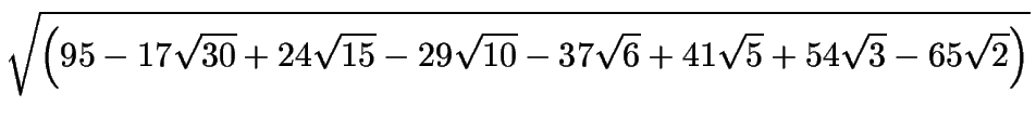 $\displaystyle \sqrt{\left( 95-17 \sqrt{30}+24 \sqrt{15}-29\sqrt{10}-37 \sqrt{6}+41\sqrt{5}+54\sqrt{3}-65\sqrt{2}\right)}$